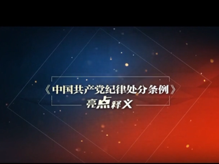【党风廉政建设】【微访谈】《中国共产党纪律处分条例》亮点释义（2）