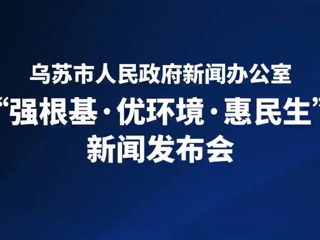 乌苏市“强根基·优环境·惠民生”新闻发布会